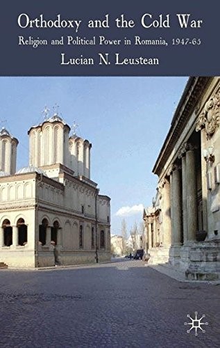 Orthodoxy and the Cold War: Religion and Political Power in Romania, 1947-65 Orthodoxy and the Cold War: Religion and Political Power in Romania, 1947-65