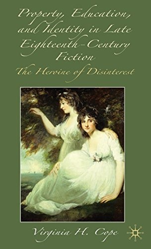 Property, Education and Identity in Late Eighteenth-Century Fiction: The Heroine of Disinterest