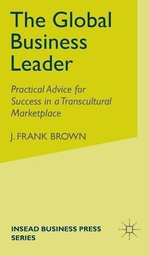 The Global Business Leader: Practical Advice for Success in a Transcultural Marketplace (INSEAD Business Press)