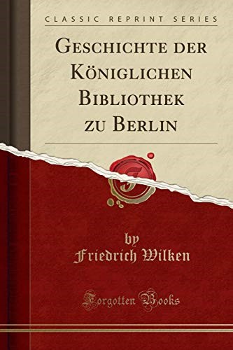 Geschichte der Königlichen Bibliothek zu Berlin (Classic Reprint)