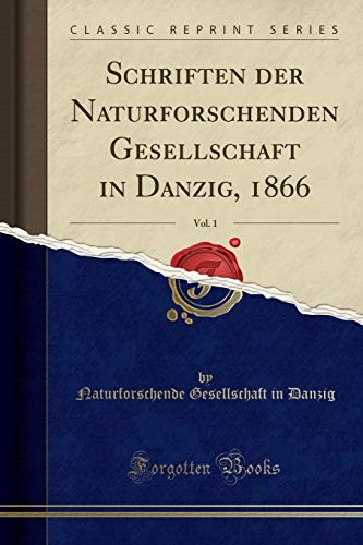 Schriften der Naturforschenden Gesellschaft in Danzig, 1866, Vol. 1 (Classic Reprint) Schriften der Naturforschenden Gesellschaft in Danzig, 1866, Vol. 1 (Classic Reprint)