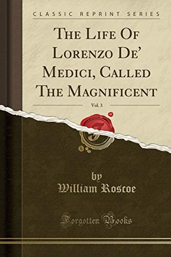 The Life Of Lorenzo De' Medici, Called The Magnificent, Vol. 3 (Classic Reprint)