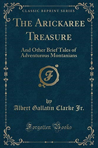 The Arickaree Treasure: And Other Brief Tales of Adventurous Montanians (Classic Reprint)