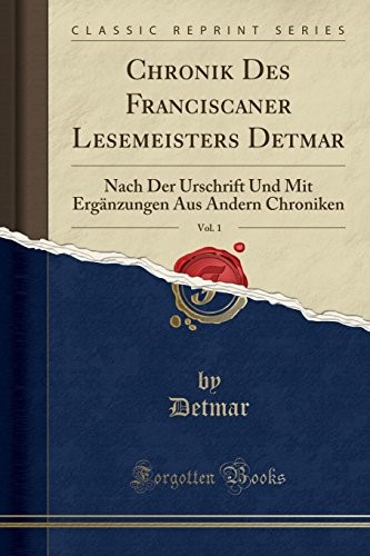 Chronik Des Franciscaner Lesemeisters Detmar, Vol. 1: Nach Der Urschrift Und Mit Ergänzungen Aus Andern Chroniken (Classic Reprint)