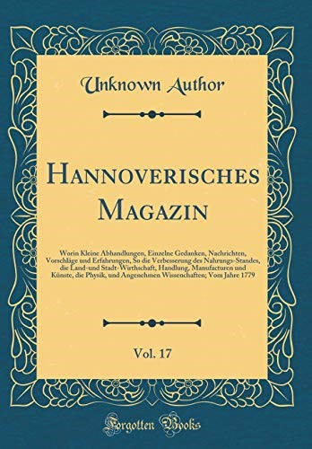 Hannoverisches Magazin, Vol. 17: Worin Kleine Abhandlungen, Einzelne Gedanken, Nachrichten, Vorschläge und Erfahrungen, So die Verbesserung des ... und Künste, die Physik, und Angenehm