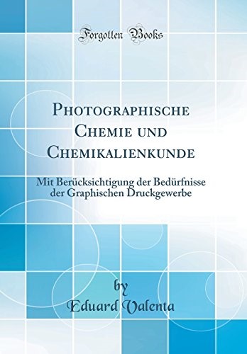 Photographische Chemie und Chemikalienkunde: Mit Berücksichtigung der Bedürfnisse der Graphischen Druckgewerbe (Classic Reprint)