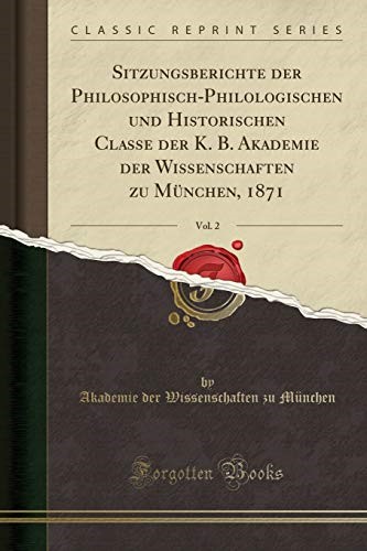 Sitzungsberichte der Philosophisch-Philologischen und Historischen Classe der K. B. Akademie der Wissenschaften zu München, 1871, Vol. 2 (Classic Reprint) Sitzungsberichte der Philosophisch-Philologischen und Historischen Classe der K. B. Akademie der Wissenschaften zu München, 1871, Vol. 2 (Classic Reprint)