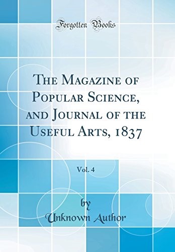 The Magazine of Popular Science, and Journal of the Useful Arts, 1837, Vol. 4 (Classic Reprint)