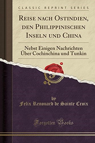 Reise nach Ostindien, den Philippinischen Inseln und China: Nebst Einigen Nachrichten Über Cochinchina und Tunkin (Classic Reprint)