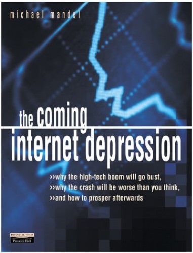 The Coming Internet Depression: Why the High-Tech Boom Will Go Bust, Why the Crash Will Be Worse Than You Think, and How to Prosper Afterward