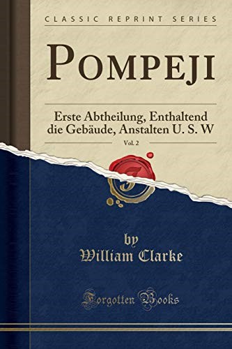 Pompeji, Vol. 2: Erste Abtheilung, Enthaltend die Gebäude, Anstalten U. S. W (Classic Reprint) Pompeji, Vol. 2: Erste Abtheilung, Enthaltend die Gebäude, Anstalten U. S. W (Classic Reprint)