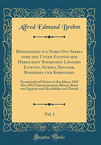 Reiseskizzen aus Nord-Ost-Afrika oder den Unter Egyptischer Herrschaft Stehenden Ländern Egypten, Nubien, Sennahr, Rosseeres und Kordofahn, Vol. 1: ... Reisen; Reise von Egypten nach Kordofahn un