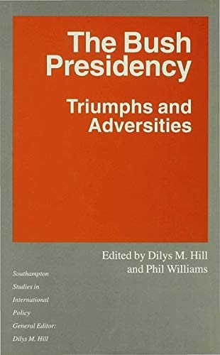 The Bush Presidency: Triumphs and Adversities (Southampton Studies in International Policy)