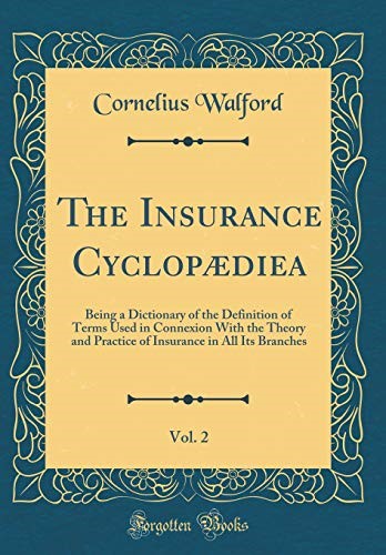 The Insurance Cyclopædiea, Vol. 2: Being a Dictionary of the Definition of Terms Used in Connexion With the Theory and Practice of Insurance in All Its Branches (Classic Reprint)