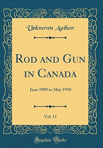 Rod and Gun in Canada, Vol. 11: June 1909 to May 1910 (Classic Reprint) Rod and Gun in Canada, Vol. 11: June 1909 to May 1910 (Classic Reprint)