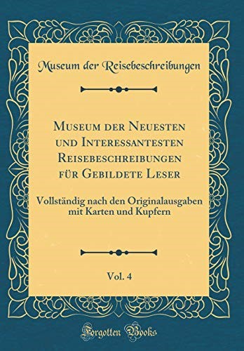 Museum der Neuesten und Interessantesten Reisebeschreibungen für Gebildete Leser, Vol. 4: Vollständig nach den Originalausgaben mit Karten und Kupfern (Classic Reprint)