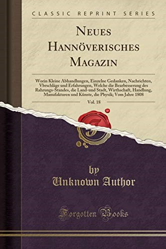 Neues Hannöverisches Magazin, Vol. 18: Worin Kleine Abhandlungen, Einzelne Gedanken, Nachrichten, Vbrschläge und Erfahrungen, Welche die Bearbesserung ... Manufakturen und Künste, die Physik;