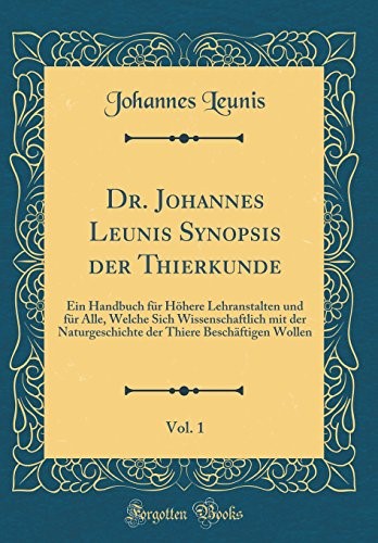 Dr. Johannes Leunis Synopsis der Thierkunde, Vol. 1: Ein Handbuch für Höhere Lehranstalten und für Alle, Welche Sich Wissenschaftlich mit der ... Thiere Beschäftigen Wollen (Classic Reprint)