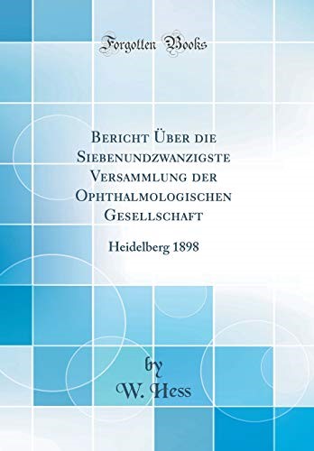 Bericht Über die Siebenundzwanzigste Versammlung der Ophthalmologischen Gesellschaft: Heidelberg 1898 (Classic Reprint)