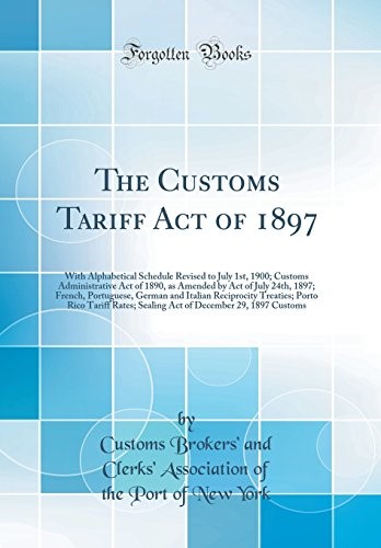 The Customs Tariff Act of 1897: With Alphabetical Schedule Revised to July 1st, 1900; Customs Administrative Act of 1890, as Amended by Act of July ... Treaties; Porto Rico Tariff Rates; Sealing A