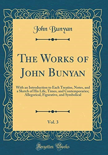 The Works of John Bunyan, Vol. 3: With an Introduction to Each Treatise, Notes, and a Sketch of His Life, Times, and Contemporaries; Allegorical, Figurative, and Symbolical (Classic Reprint)