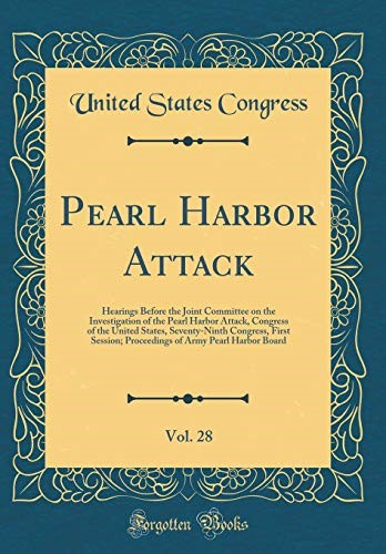 Pearl Harbor Attack, Vol. 28: Hearings Before the Joint Committee on the Investigation of the Pearl Harbor Attack, Congress of the United States, ... of Army Pearl Harbor Board (Classic Reprint) Pearl Harbor Attack, Vol. 28: Hearings Before the Joint Committee on the Investigation of the Pearl Harbor Attack, Congress of the United States, ... of Army Pearl Harbor Board (Classic Reprint)