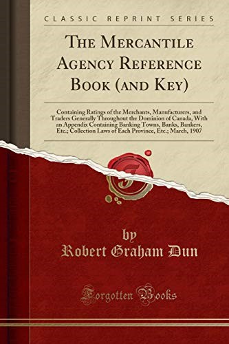 The Mercantile Agency Reference Book (and Key): Containing Ratings of the Merchants, Manufacturers, and Traders Generally Throughout the Dominion of ... Etc.; Collection Laws of Each Province,