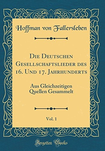 Die Deutschen Gesellschaftslieder des 16. Und 17. Jahrhunderts, Vol. 1: Aus Gleichzeitigen Quellen Gesammelt (Classic Reprint)