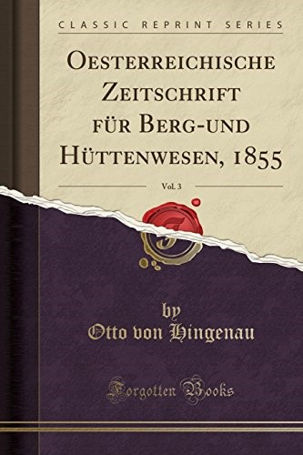 Oesterreichische Zeitschrift für Berg-und Hüttenwesen, 1855, Vol. 3 (Classic Reprint) Oesterreichische Zeitschrift für Berg-und Hüttenwesen, 1855, Vol. 3 (Classic Reprint)