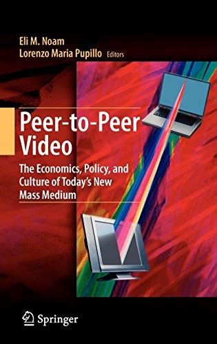 Peer-to-Peer Video: The Economics, Policy, and Culture of Today's New Mass Medium Peer-to-Peer Video: The Economics, Policy, and Culture of Today's New Mass Medium