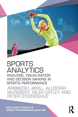 Sports Analytics: Analysis, Visualisation and Decision Making in Sports Performance (Routledge Studies in Sports Performance Analysis) Sports Analytics: Analysis, Visualisation and Decision Making in Sports Performance (Routledge Studies in Sports Performance Analysis)