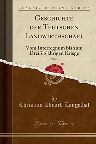 Geschichte der Teutschen Landwirthschaft, Vol. 3: Vom Interregnum bis zum Dreißigjährigen Kriege (Classic Reprint)