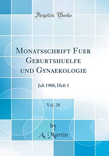 Monatsschrift Fuer Geburtshuelfe und Gynaekologie, Vol. 28: Juli 1908; Heft 1 (Classic Reprint)
