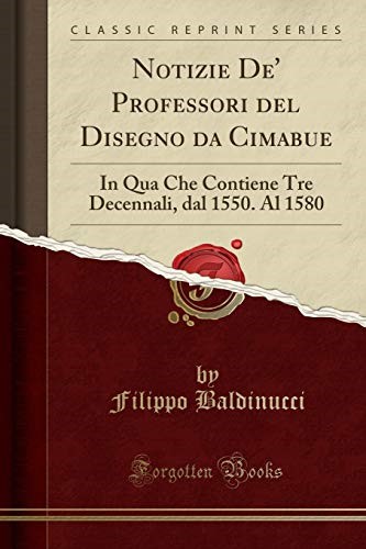 Notizie De' Professori del Disegno da Cimabue: In Qua Che Contiene Tre Decennali, dal 1550. Al 1580 (Classic Reprint)