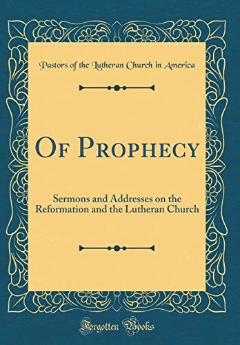Of Prophecy: Sermons and Addresses on the Reformation and the Lutheran Church (Classic Reprint) Of Prophecy: Sermons and Addresses on the Reformation and the Lutheran Church (Classic Reprint)