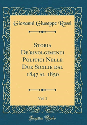 Storia De'rivolgimenti Politici Nelle Due Sicilie dal 1847 al 1850, Vol. 1 (Classic Reprint) Storia De'rivolgimenti Politici Nelle Due Sicilie dal 1847 al 1850, Vol. 1 (Classic Reprint)