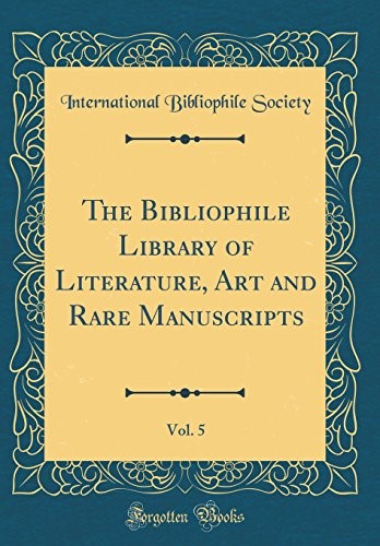 The Bibliophile Library of Literature, Art and Rare Manuscripts, Vol. 5 (Classic Reprint)