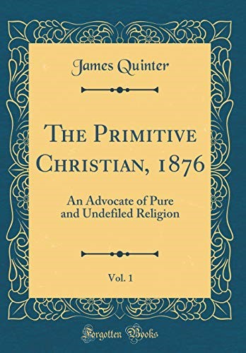 The Primitive Christian, 1876, Vol. 1: An Advocate of Pure and Undefiled Religion (Classic Reprint)