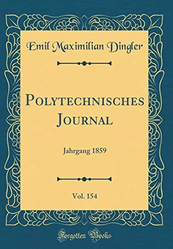 Polytechnisches Journal, Vol. 154: Jahrgang 1859 (Classic Reprint) Polytechnisches Journal, Vol. 154: Jahrgang 1859 (Classic Reprint)