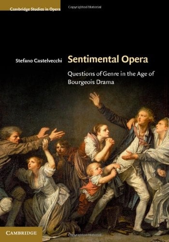 Sentimental Opera: Questions of Genre in the Age of Bourgeois Drama (Cambridge Studies in Opera) Sentimental Opera: Questions of Genre in the Age of Bourgeois Drama (Cambridge Studies in Opera)