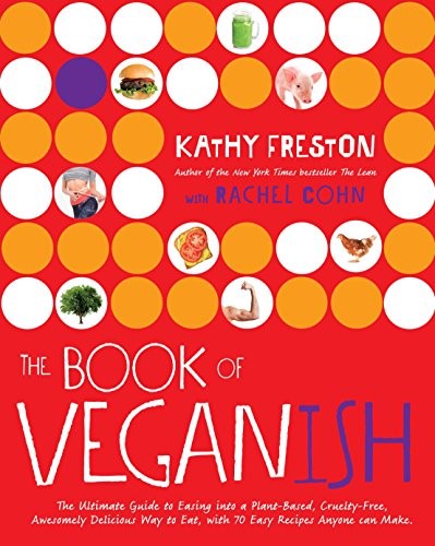 The Book of Veganish: The Ultimate Guide to Easing Into a Plant-Based, Cruelty-Free, Awesomely Delicious Way to Eat, with 70 Easy Recipes Anyone Can Make: A Cookbook
