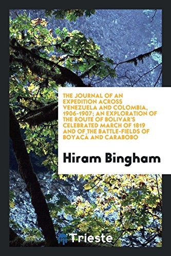 The journal of an expedition across Venezuela and Colombia, 1906-1907; an exploration of the route of Bolivar's celebrated march of 1819 and of the battle-fields of Boyacá and Carabobo