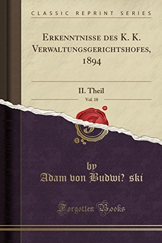 Erkenntnisse des K. K. Verwaltungsgerichtshofes, 1894, Vol. 18: II. Theil (Classic Reprint)