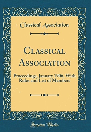 Classical Association: Proceedings, January 1906, With Rules and List of Members (Classic Reprint)