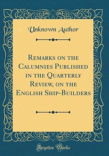 Remarks on the Calumnies Published in the Quarterly Review, on the English Ship-Builders (Classic Reprint)