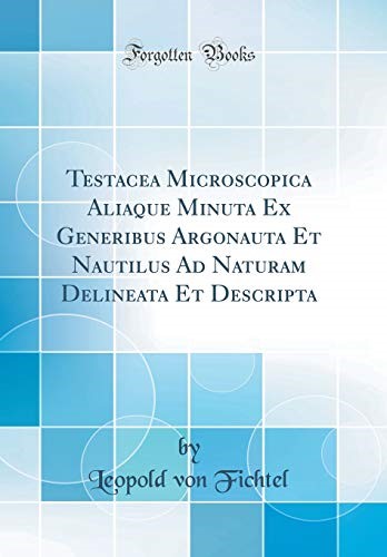 Testacea Microscopica Aliaque Minuta Ex Generibus Argonauta Et Nautilus Ad Naturam Delineata Et Descripta (Classic Reprint)