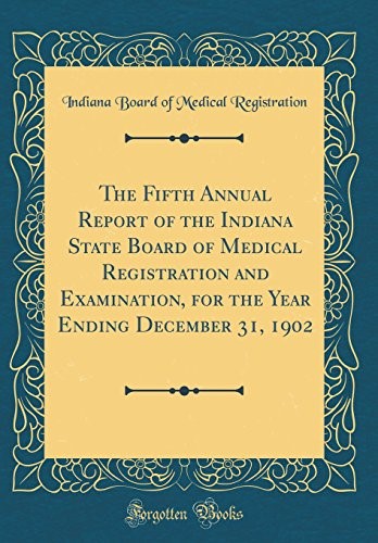 The Fifth Annual Report of the Indiana State Board of Medical Registration and Examination, for the Year Ending December 31, 1902 (Classic Reprint)