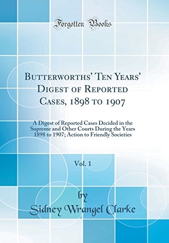 Butterworths' Ten Years' Digest of Reported Cases, 1898 to 1907, Vol. 1: A Digest of Reported Cases Decided in the Supreme and Other Courts During the ... to Friendly Societies (Classic Reprint)