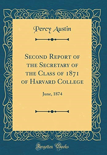 Second Report of the Secretary of the Class of 1871 of Harvard College: June, 1874 (Classic Reprint) Second Report of the Secretary of the Class of 1871 of Harvard College: June, 1874 (Classic Reprint)