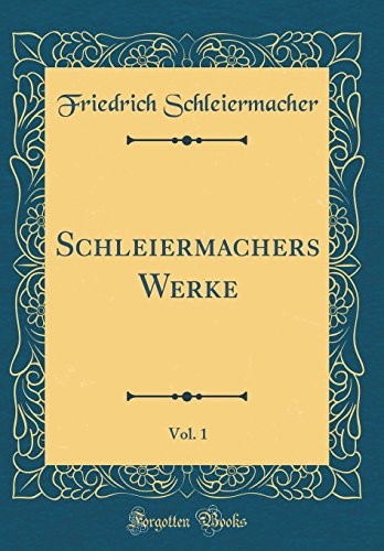Schleiermachers Werke, Vol. 1 (Classic Reprint) Schleiermachers Werke, Vol. 1 (Classic Reprint)